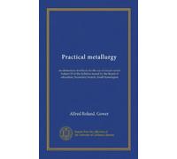 Practical metallurgy: an elementary text-book for the use of classes under Subject 19 of the Syllabus issued by the Board of education, Secondary branch, South Kensington
