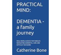PRACTICAL MIND: DEMENTIA - A Family Journey: REAL-WORLD ADVICE FOR FAMILIES NAVIGATING DEMENTIA, CARE AND DIFFICULT DECISIONS (PRACTICAL MIND SERIES)