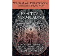 Practical Mind-Reading: A Course of Lessons on Thought-Transference, Telepathy,: A Course of Lessons on Thought-Transference, Telepathy, Mental-Currents, Mental Rapport, Etc.