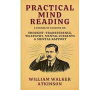 Practical Mind Reading - A Course of Lessons on Thought-Transference, Telepathy, Mental Currents & Mental Rapport: Master Thought Reading Psychology and Practical Mind Reading Techniques