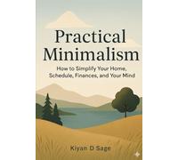 Practical Minimalism: How to Simplify Your Home, Schedule, Finances, and Your Mind