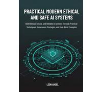 Practical Modern Ethical and Safe AI Systems: Build Ethical, Secure, and Reliable AI Systems Through Practical Techniques, Governance Strategies, and Real-World Examples