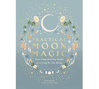 Practical Moon Magic: Your Empowering Guide to Living by the Moon