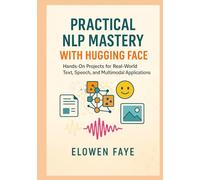 Practical NLP Mastery with Hugging Face: Hands-On Projects for Real-World Text, Speech, and Multimodal Applications: Hands-On Projects for Real-World Text, Speech, and Multimodal Applications