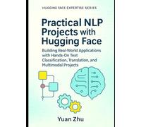 Practical NLP Projects with Hugging Face: Building Real-World Applications with Hands-On Text Classification, Translation, and Multimodal Projects ... From Fundamentals to Advanced Applications)