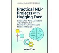Practical NLP Projects with Hugging Face: Building Real-World Applications with Hands-On Text Classification, Translation, and Multimodal Projects: 2 ... From Fundamentals to Advanced Applications)