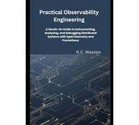 Practical Observability Engineering: A Hands-On Guide to Instrumenting, Analyzing, and Debugging Distributed Systems with OpenTelemetry and Prometheus