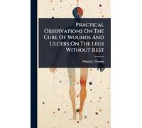 Practical Observations On The Cure Of Wounds And Ulcers On The Legs Without Rest