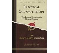 Practical Organotherapy: The Internal Secretions in General Practice (Classic Reprint)