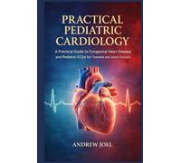 Practical Pediatric Cardiology: A Practical Guide to Congenital Heart Disease and Pediatric ECGs for Trainees and Junior Clinicians