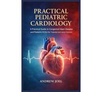 Practical Pediatric Cardiology: A Practical Guide to Congenital Heart Disease and Pediatric ECGs for Trainees and Junior Clinicians