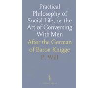 Practical Philosophy of Social Life, or the Art of Conversing With Men: After the German of Baron Knigge