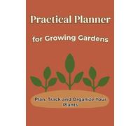 Practical Planner for Growing Gardens: Colorful Garden Record and Inventory Book to Plan, Track and Organize Your Plants
