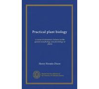 Practical plant biology: a course of elementary lectures on the general morphology and physiology of plants