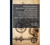 Practical Points, Questions and Answers; a Hand Book for Stationary, Locomotive and Marine Engineers, Firemen, Electricians, Motormen and Machinists