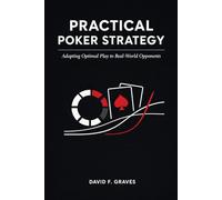 Practical Poker Strategy: Adapting Optimal Play to Real-World Opponents: A Comprehensive Guide