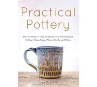 Practical Pottery: 40 Pottery Projects for Creating and Selling Mugs, Cups, Plates, Bowls, and More (Pottery & Ceramics Sculpting Techniques)