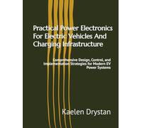 Practical Power Electronics For Electric Vehicles And Charging Infrastructure: Comprehensive Design, Control, and Implementation Strategies for Modern EV Power Systems