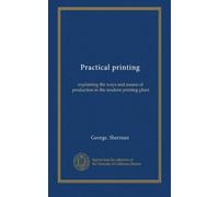 Practical printing: explaining the ways and means of production in the modern printing plant