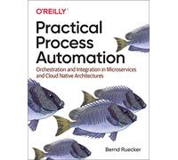 Practical Process Automation: Orchestration and Integration in Microservices and Cloud Native Architectures