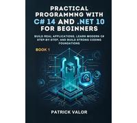 Practical Programming with C# 14 and .NET 10 for Beginners: Practical Programming with C# 14 and .NET 10 for Beginners (Modern C# 14 and .NET 10 Mastery Series)