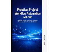 Practical Project Workflow Automation with n8n: Designing Scalable Integrations, Intelligent Processes, and Real World No Code Solutions