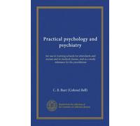 Practical psychology and psychiatry (Vol-1): for use in training-schools for attendants and nurses and in medical classes, and as a ready reference for the practitioner