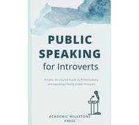 Practical Public Speaking for Introverts: A Calm, Structured Guide to Presentations, Meetings, Academic Talks, and Speaking Clearly Under Pressure