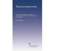 Practical pyrometry: The theory, calibration, and use of instruments for the measurement of high temperatures,