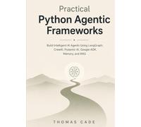 Practical Python Agentic Frameworks: Build Intelligent AI Agents Using LangGraph, CrewAI, Pydantic AI, Google ADK, Memory, and RAG
