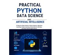 Practical Python Data Science and Artificial Intelligence: A Step-by-Step Guide to Data Analysis, Machine Learning, Deep Learning, Generative AI, MLOps, and Real-World Applications