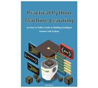 Practical Python Machine Learning: An Easy-to-Follow Guide to Building Intelligent Systems with Python