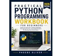 PRACTICAL PYTHON PROGRAMMING WORKBOOK FOR BEGINNERS: Hands-On Exercises, Coding Challenges, Debugging Practice, and Guided Projects for Building Real-World Skills