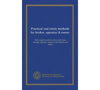 Practical real estate methods for broker, operator & owner: thirty experts on how to buy, sell, lease, manage, appraise, improve and finance real estate