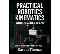 Practical Robotics Kinematics with Libraries and APIs: A Real World Engineers Guide (Robotics Engineering and Intelligence)