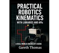 Practical Robotics Kinematics with Libraries and APIs: A Real World Engineers Guide (Robotics Engineering and Intelligence)
