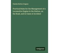 Practical Rules for the Management of a Locomotive Engine in the Station, on the Road, and in Cases of Accident
