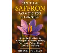 Practical Saffron Farming for Beginners: A Step-by-Step Guide to Growing and Harvesting Saffron, Plus How to Package, Brand, and Sell It Profitably