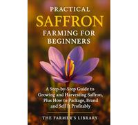 Practical Saffron Farming for Beginners: A Step-by-Step Guide to Growing and Harvesting Saffron, Plus How to Package, Brand, and Sell It Profitably