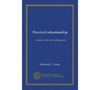 Practical salesmanship: a treatise on the art of selling goods
