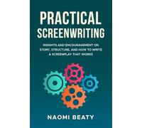 Practical Screenwriting: Insights and encouragement on story, structure, and how to write a screenplay that works