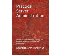 Practical Server Administration: A Hands-On Guide to Building, Securing, and Managing Servers for IT Students and Professionals (Master Networking The Easy Way)