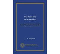 Practical silo construction: a treatise illustrating and explaining the most simple and easiest practical methods of constructing concrete silos of all types; with unpatented forms and molds