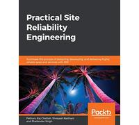 Practical Site Reliability Engineering: Automate the process of designing, developing, and delivering highly reliable apps and services with SRE