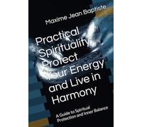 Practical Spirituality: Protect Your Energy and Live in Harmony: A Guide to Spiritual Protection and Inner Balance