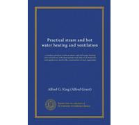 Practical steam and hot water heating and ventilation: a modern practical work on steam and hot water heating and ventilation, with descriptions and ... used in the construction of such apparatus