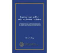 Practical steam and hot water heating and ventilation: a modern practical work on steam and hot water heating and ventilation, with descriptions and ... used in the construction of such apparatus