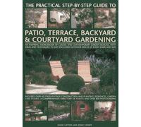 Practical Step-by-step Guide to Patio, Terrace, Backyard & Courtyard Gardening: An Inspiring Sourcebook of Classic and Contemporary Garden Designs, ... Outdoor Spaces of Every Shape and Size