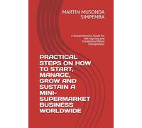 PRACTICAL STEPS ON HOW TO START, MANAGE, GROW AND SUSTAIN A MINI-SUPERMARKET BUSINESS WORLDWIDE: A Comprehensive Guide for the Aspiring and Established Retail Entrepreneur