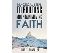 Practical Steps to Building Mountain Moving Faith